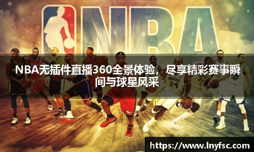NBA无插件直播360全景体验，尽享精彩赛事瞬间与球星风采
