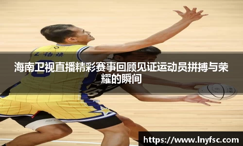 海南卫视直播精彩赛事回顾见证运动员拼搏与荣耀的瞬间