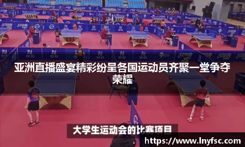亚洲直播盛宴精彩纷呈各国运动员齐聚一堂争夺荣耀