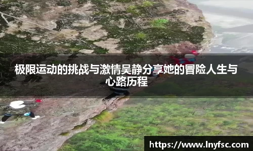 极限运动的挑战与激情吴静分享她的冒险人生与心路历程