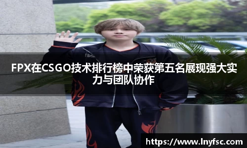 FPX在CSGO技术排行榜中荣获第五名展现强大实力与团队协作