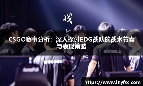 CSGO赛事分析：深入探讨EDG战队的战术节奏与表现策略