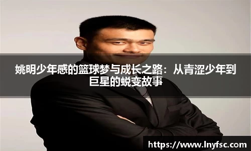 姚明少年感的篮球梦与成长之路：从青涩少年到巨星的蜕变故事