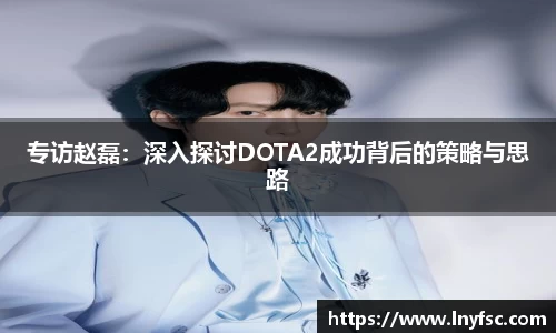 专访赵磊：深入探讨DOTA2成功背后的策略与思路