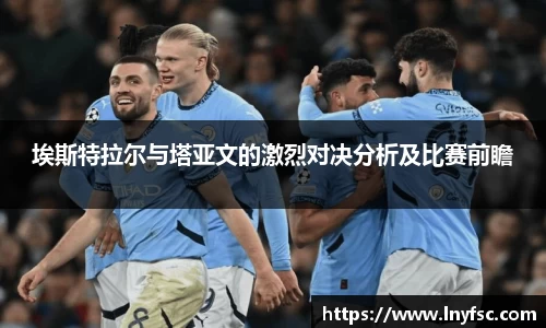 埃斯特拉尔与塔亚文的激烈对决分析及比赛前瞻