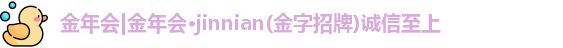 金年会金年会·jinnian(金字招牌)诚信至上